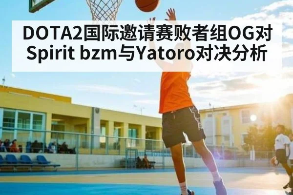 DOTA2国际邀请赛败者组OG对Spirit bzm与Yatoro对决分析