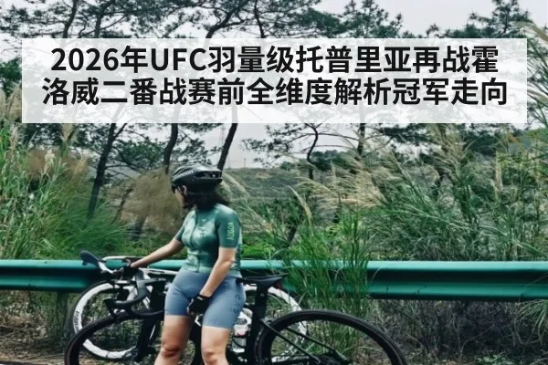 2026年UFC羽量级托普里亚再战霍洛威二番战赛前全维度解析冠军走向