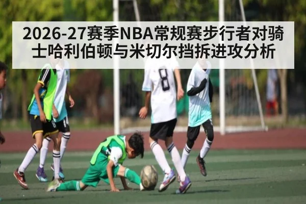 2026-27赛季NBA常规赛步行者对骑士哈利伯顿与米切尔挡拆进攻分析（kaiyun sports）